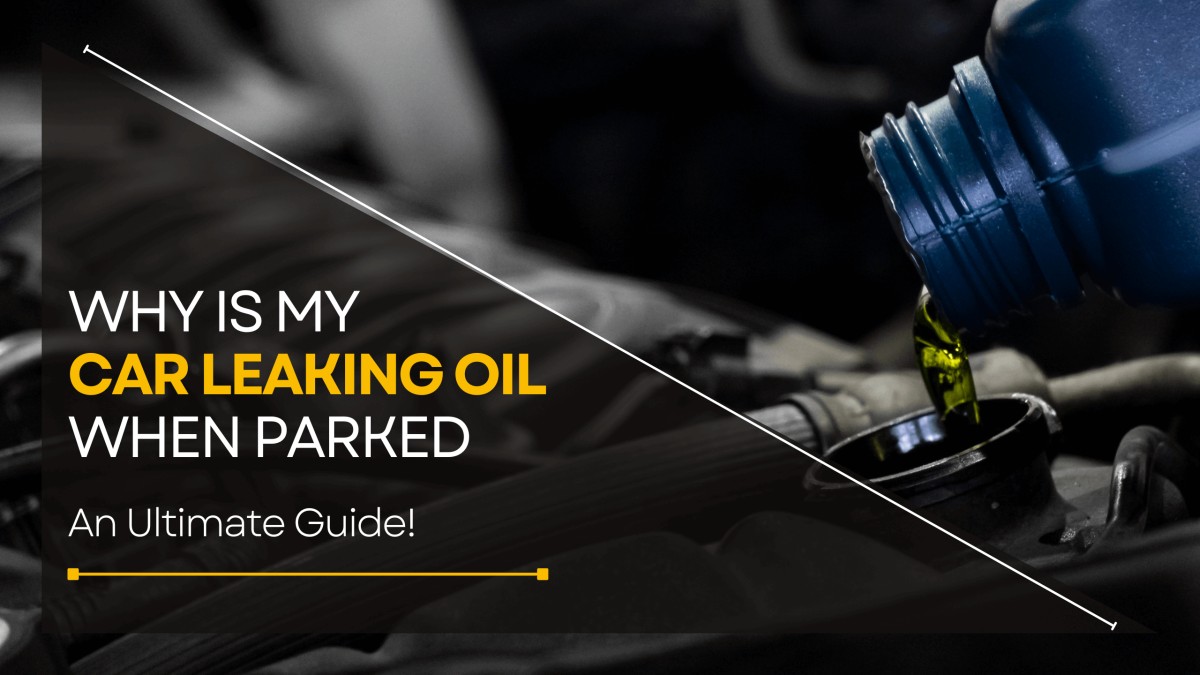 Why Is My Car Leaking Oil When Parked An Ultimate Guide